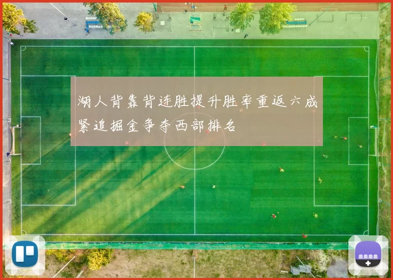 湖人背靠背连胜提升胜率重返六成紧追掘金争夺西部排名