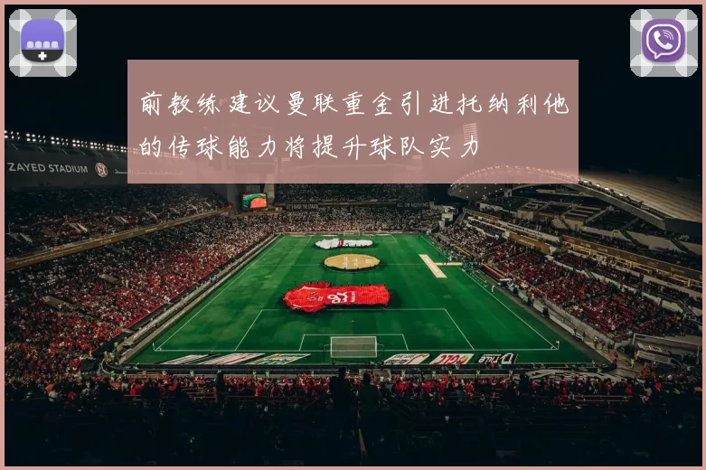前教练建议曼联重金引进托纳利他的传球能力将提升球队实力