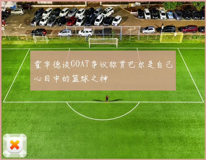 霍华德谈GOAT争议称贾巴尔是自己心目中的篮球之神