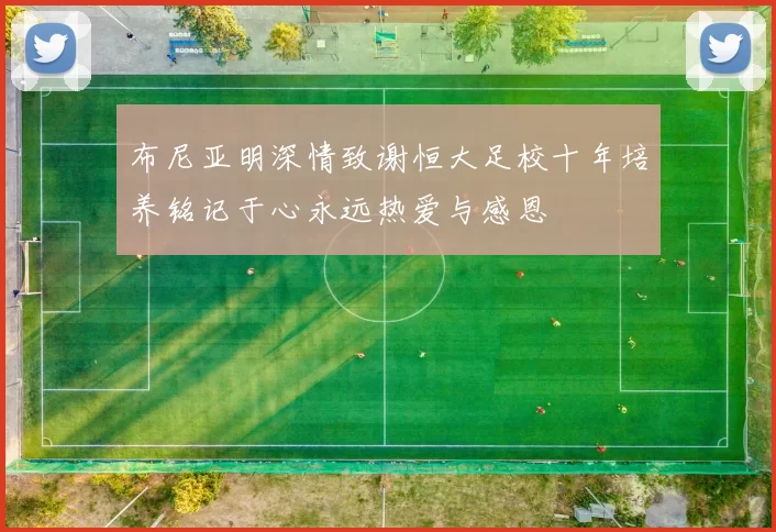 布尼亚明深情致谢恒大足校十年培养铭记于心永远热爱与感恩