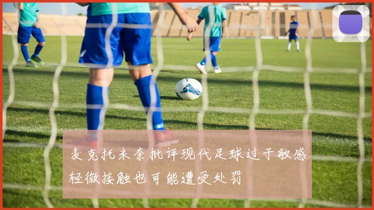 麦克托米奈批评现代足球过于敏感轻微接触也可能遭受处罚