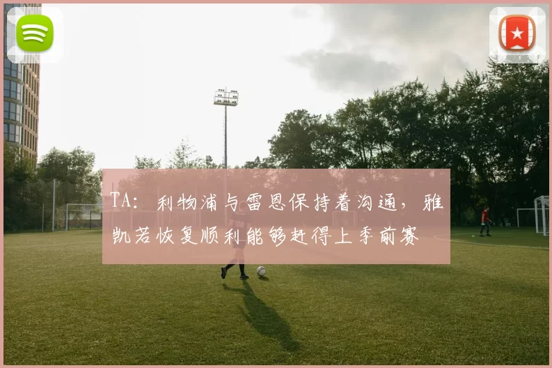 TA：利物浦与雷恩保持着沟通，雅凯若恢复顺利能够赶得上季前赛