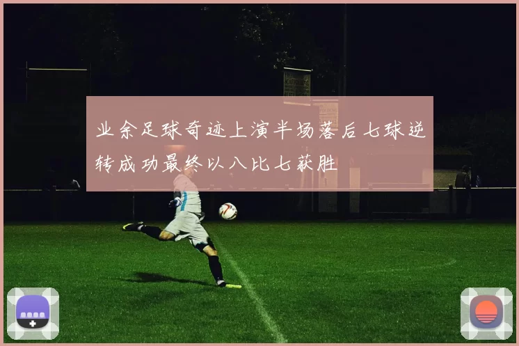 业余足球奇迹上演半场落后七球逆转成功最终以八比七获胜