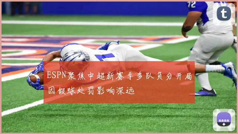 ESPN聚焦中超新赛季多队负分开局因假球处罚影响深远