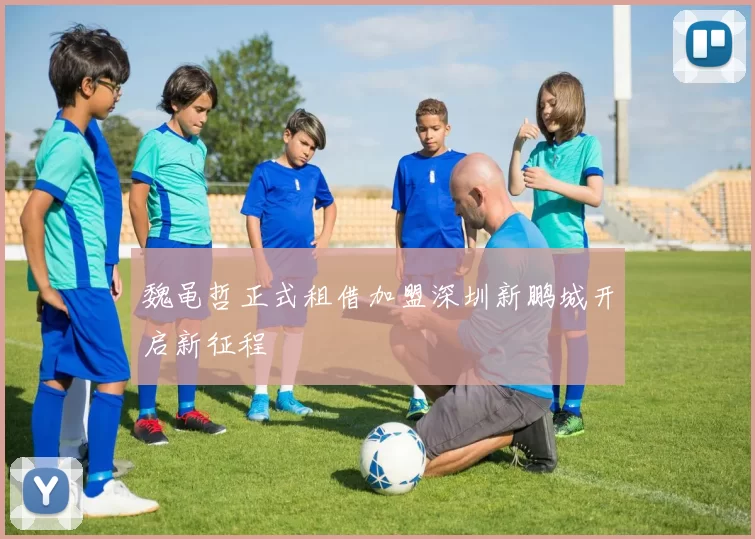 魏黾哲正式租借加盟深圳新鹏城开启新征程
