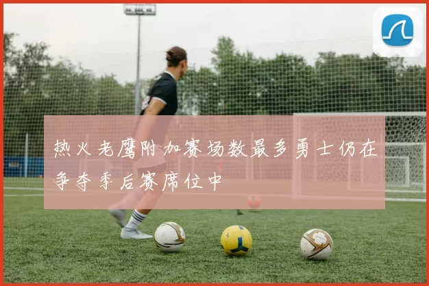 热火老鹰附加赛场数最多勇士仍在争夺季后赛席位中