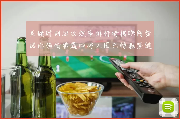关键时刻进攻效率排行榜揭晓阿努诺比领衔雷霆四将入围巴特勒紧随其后