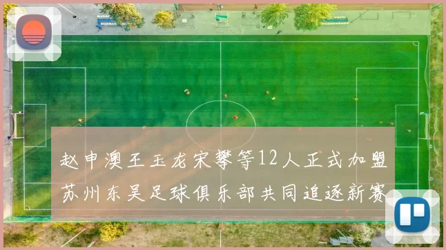 赵申澳王玉龙宋攀等12人正式加盟苏州东吴足球俱乐部共同追逐新赛季目标